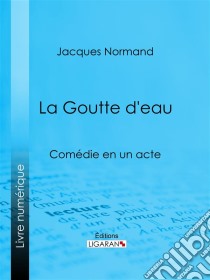 La Goutte d'eauComédie en un acte. E-book. Formato EPUB ebook di Ligaran