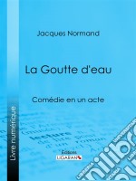 La Goutte d&apos;eauComédie en un acte. E-book. Formato EPUB ebook