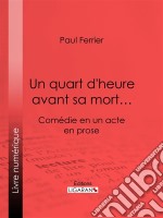 Un quart d&apos;heure avant sa mort…Comédie en un acte, en prose. E-book. Formato EPUB ebook