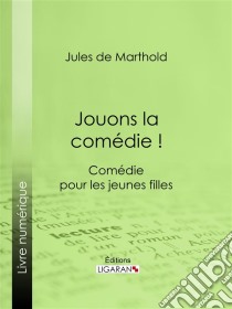 Jouons la comédie !Comédie pour les jeunes filles. E-book. Formato EPUB ebook di Ligaran