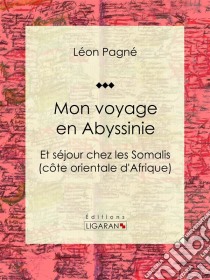 Mon voyage en AbyssinieEt séjour chez les Somalis (côte orientale d'Afrique). E-book. Formato EPUB ebook di Ligaran