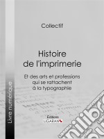 Histoire de l&apos;imprimerie et des arts et professions qui se rattachent à la typographie…. E-book. Formato EPUB ebook