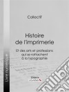 Histoire de l&apos;imprimerie et des arts et professions qui se rattachent à la typographie…. E-book. Formato EPUB ebook