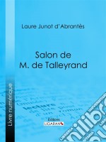 Salon de M. de TalleyrandHistoire des salons de Paris : Tableaux et Portraits du grand monde sous Louis XVI, le Directoire, le Consulat et l&apos;Empire, la Restauration et le Règne de Louis-Philippe Ier. E-book. Formato EPUB ebook