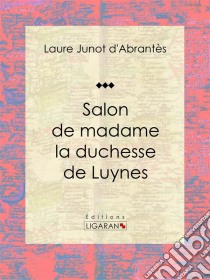 Salon de madame la duchesse de LuynesHistoire des salons de Paris : Tableaux et Portraits du grand monde sous Louis XVI, le Directoire, le Consulat et l'Empire, la Restauration et le Règne de Louis-Philippe Ier. E-book. Formato EPUB ebook di Ligaran