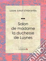 Salon de madame la duchesse de LuynesHistoire des salons de Paris : Tableaux et Portraits du grand monde sous Louis XVI, le Directoire, le Consulat et l&apos;Empire, la Restauration et le Règne de Louis-Philippe Ier. E-book. Formato EPUB ebook