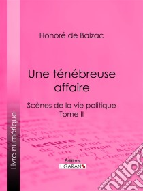 Une ténébreuse affaireScènes de la vie politique – Tome II. E-book. Formato EPUB ebook di Honoré de Balzac