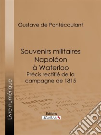 Souvenirs militaires. Napoléon à WaterlooPrécis rectifié de la campagne de 1815. E-book. Formato EPUB ebook di Ligaran