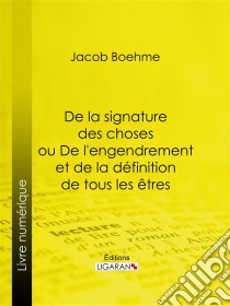 De la signature des choses ou De l'engendrement et de la définition de tous les êtres. E-book. Formato EPUB ebook di Ligaran