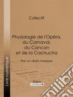 Physiologie de l&apos;Opéra, du Carnaval, du Cancan et de la CachuchaPar un vilain masque. E-book. Formato EPUB ebook