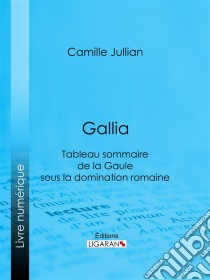 GalliaTableau sommaire de la Gaule sous la domination romaine. E-book. Formato EPUB ebook di Ligaran