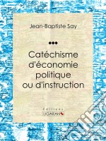 Catéchisme d&apos;économie politique ou d&apos;instruction familière. E-book. Formato EPUB ebook