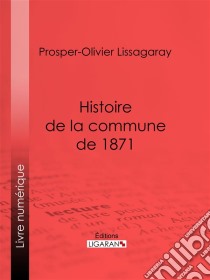 Histoire de la commune de 1871Nouvelle édition précédée d'une notice sur Lissagaray par Amédée Dunois. E-book. Formato EPUB ebook di Ligaran