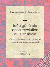 Idée générale de la révolution au XIXe siècleChoix d'études sur la pratique révolutionnaire et industrielle. E-book. Formato EPUB ebook di Ligaran