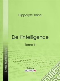 De l'intelligenceTome II. E-book. Formato EPUB ebook di Ligaran