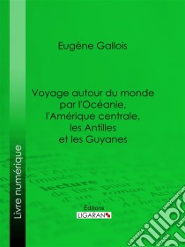 Voyage autour du monde par l'Océanie, l'Amérique centrale, les Antilles et les Guyanes. E-book. Formato EPUB ebook di Ligaran