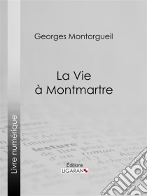 La vie à Montmartre. E-book. Formato EPUB ebook di Ligaran