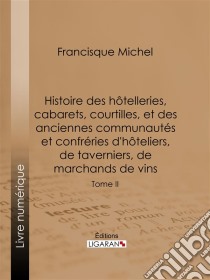 Histoire des hôtelleries, cabarets, courtilles, et des anciennes communautés et confréries d'hôteliers, de taverniers, de marchands de vinsTome II. E-book. Formato EPUB ebook di Ligaran