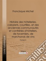 Histoire des hôtelleries, cabarets, courtilles, et des anciennes communautés et confréries d&apos;hôteliers, de taverniers, de marchands de vinsTome II. E-book. Formato EPUB ebook