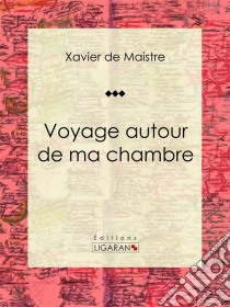 Voyage autour de ma chambre. E-book. Formato EPUB ebook di Ligaran