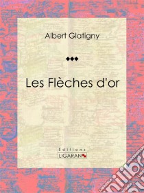 Les Flèches d'or. E-book. Formato EPUB ebook di Ligaran