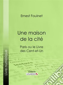 Une maison de la citéParis ou le Livre des cent-et-un. E-book. Formato EPUB ebook di Ligaran