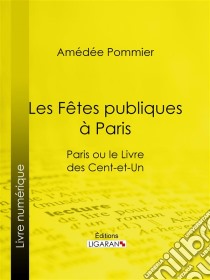 Les fêtes publiques à ParisParis ou le Livre des cent-et-un. E-book. Formato EPUB ebook di Ligaran