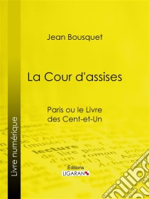 La Cour d'AssisesParis ou le Livre des cent-et-un. E-book. Formato EPUB ebook di Ligaran