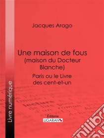 Une maison de fous (maison du Docteur Blanche)Paris ou le Livre des cent-et-un. E-book. Formato EPUB ebook di Ligaran