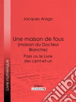 Une maison de fous (maison du Docteur Blanche)Paris ou le Livre des cent-et-un. E-book. Formato EPUB ebook