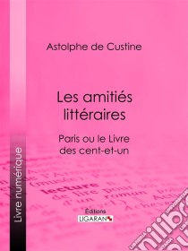 Les amitiés littérairesParis ou le Livre des cent-et-un. E-book. Formato EPUB ebook di Ligaran