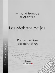 Les Maisons de jeuParis ou le Livre des cent-et-un. E-book. Formato EPUB ebook di Ligaran