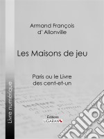 Les Maisons de jeuParis ou le Livre des cent-et-un. E-book. Formato EPUB ebook