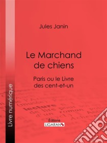 Le Marchand de chiensParis ou le Livre des cent-et-un. E-book. Formato EPUB ebook di Ligaran