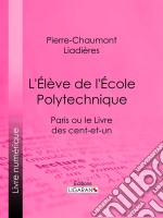 L&apos;Élève de l&apos;École polytechniqueParis ou le Livre des cent-et-un. E-book. Formato EPUB ebook