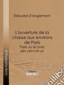 L'ouverture de la chasse aux environs de ParisParis ou le Livre des cent-et-un. E-book. Formato EPUB ebook di Ligaran