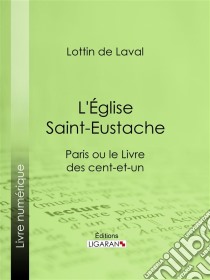 L'Église Saint-EustacheParis ou le Livre des cent-et-un. E-book. Formato EPUB ebook di Ligaran