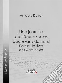 Une journée de flâneur sur les boulevarts du nordParis ou le Livre des cent-et-un. E-book. Formato EPUB ebook di Ligaran