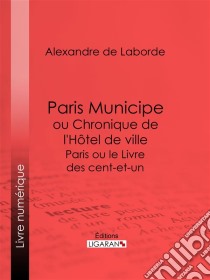 Paris Municipe ou Chronique de l'Hôtel de villeParis ou le Livre des cent-et-un. E-book. Formato EPUB ebook di Ligaran