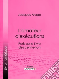 L'amateur d'exécutionsParis ou le Livre des cent-et-un. E-book. Formato EPUB ebook di Ligaran