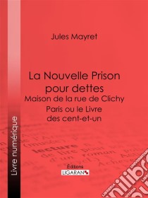 La Nouvelle Prison pour dettes - Maison de la rue de ClichyParis ou le Livre des cent-et-un. E-book. Formato EPUB ebook di Ligaran