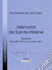 Mémorial de Sainte-HélèneTome III - De juillet 1816 à octobre 1816. E-book. Formato EPUB ebook di Ligaran