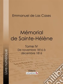 Mémorial de Sainte-HélèneTome IV - De novembre 1816 à décembre 1816 - suivi des réflexions de Las Cases. E-book. Formato EPUB ebook di Ligaran