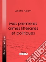 Mes premières armes littéraires et politiquesAutobiographie. E-book. Formato EPUB ebook