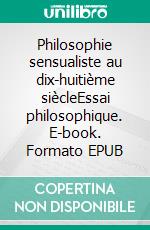 Philosophie sensualiste au dix-huitième siècleEssai philosophique. E-book. Formato EPUB ebook di Ligaran