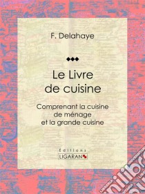 Le Livre de cuisineComprenant la cuisine de ménage et la grande cuisine. E-book. Formato EPUB ebook di Ligaran