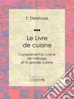 Le Livre de cuisineComprenant la cuisine de ménage et la grande cuisine. E-book. Formato EPUB ebook