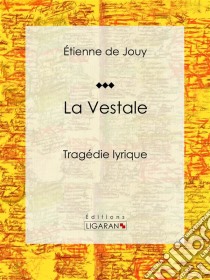 La VestaleTragédie lyrique. E-book. Formato EPUB ebook di Ligaran