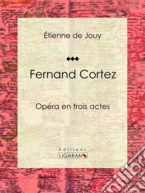 Fernand CortezOpéra en trois actes. E-book. Formato EPUB ebook di Ligaran