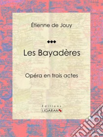 Les BayadèresOpéra en trois actes. E-book. Formato EPUB ebook di Ligaran